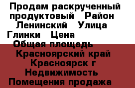 Продам раскрученный продуктовый › Район ­ Ленинский › Улица ­ Глинки › Цена ­ 2 300 000 › Общая площадь ­ 50 - Красноярский край, Красноярск г. Недвижимость » Помещения продажа   